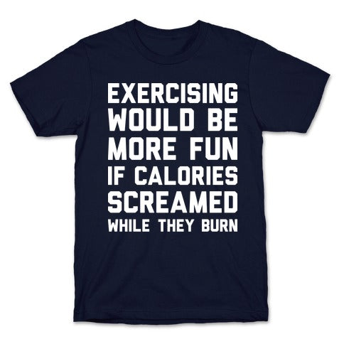Exercising Would Be More Fun If Calories Screamed While They Burn T-Shirt